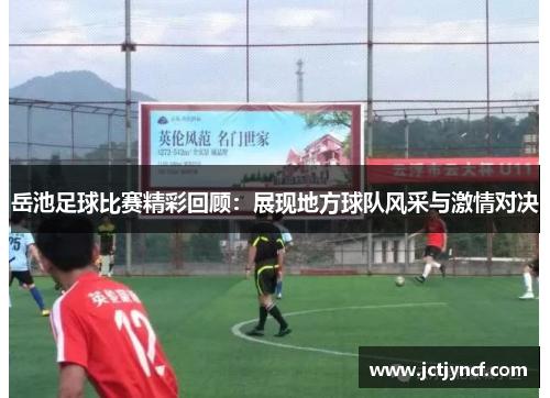 岳池足球比赛精彩回顾：展现地方球队风采与激情对决