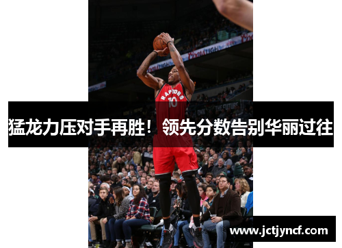 猛龙力压对手再胜！领先分数告别华丽过往