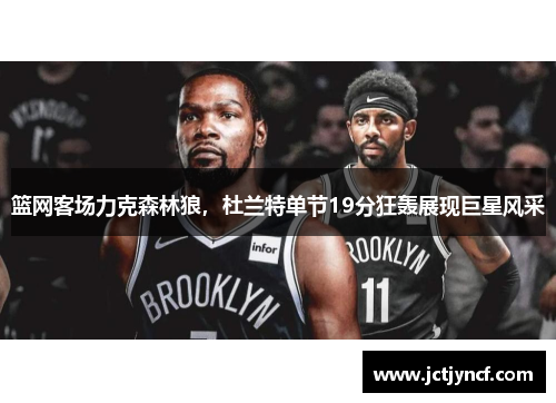 篮网客场力克森林狼，杜兰特单节19分狂轰展现巨星风采