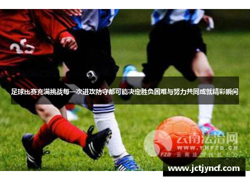 足球比赛充满挑战每一次进攻防守都可能决定胜负困难与努力共同成就精彩瞬间