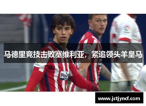 马德里竞技击败塞维利亚，紧追领头羊皇马