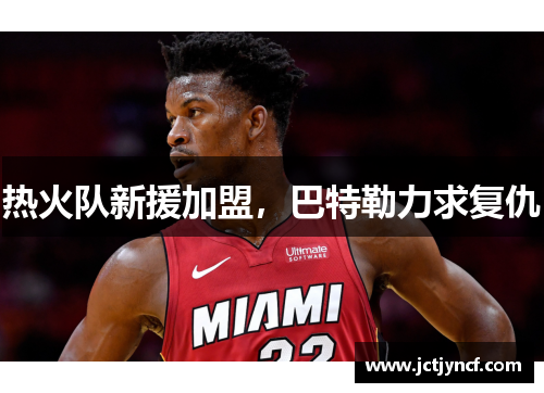 热火队新援加盟，巴特勒力求复仇