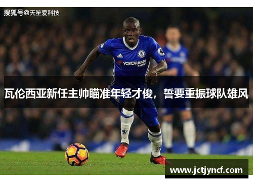 瓦伦西亚新任主帅瞄准年轻才俊，誓要重振球队雄风