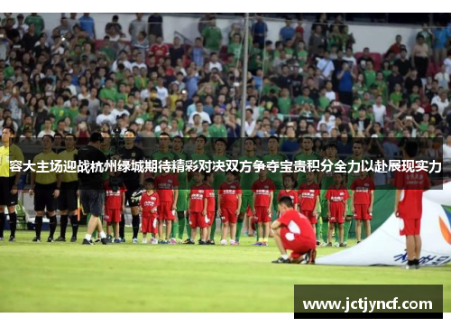 容大主场迎战杭州绿城期待精彩对决双方争夺宝贵积分全力以赴展现实力
