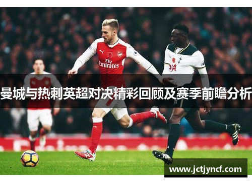 曼城与热刺英超对决精彩回顾及赛季前瞻分析