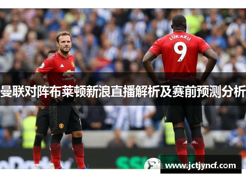 曼联对阵布莱顿新浪直播解析及赛前预测分析