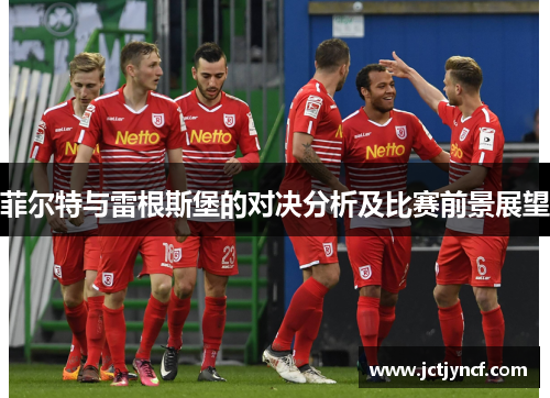 菲尔特与雷根斯堡的对决分析及比赛前景展望