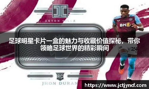 足球明星卡片一盒的魅力与收藏价值探秘，带你领略足球世界的精彩瞬间