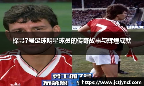 探寻7号足球明星球员的传奇故事与辉煌成就
