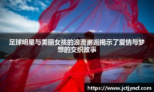 足球明星与美丽女孩的浪漫邂逅揭示了爱情与梦想的交织故事