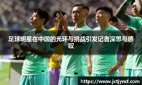 足球明星在中国的光环与挑战引发记者深思与感叹